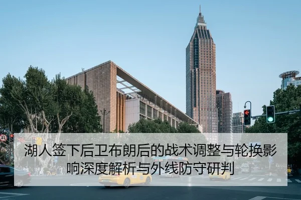 湖人签下后卫布朗后的战术调整与轮换影响深度解析与外线防守研判